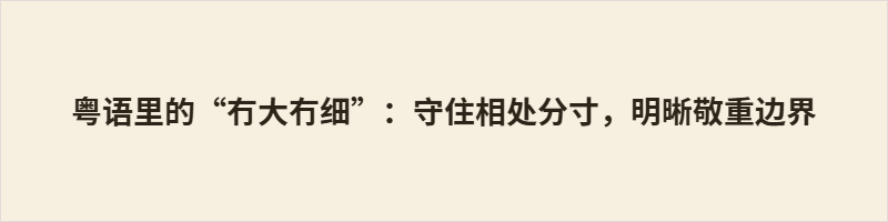 “冇大冇细”意为没大没小，指向长幼有序的传统伦理，批评对长辈言行越界。它既划出礼仪红线，也暗含对晚辈的期许。传统社会中此词关乎尊卑秩序，而今平等意识兴起，年轻人敢于反驳，其评判边界被重新界定。但无论时代如何变，它始终提醒：分寸是行为的尺度，敬重是内心的认同。
