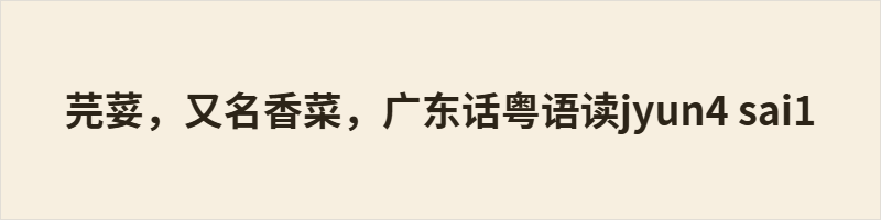 本文以岭南记忆里的芫荽为线索，记述幼时只知香菜，后于市集识得芫荽二字与粤音 jyun4 sai1。文中描摹芫荽独特清香与祖孙旧事，溯源其古称胡荽，自西域传入，历经汉唐诗文、宋元民间，南迁岭南后字音渐变。一株平凡香草，藏丝路历史、文字流变，亦承载由抗拒到眷恋的岁月温情。