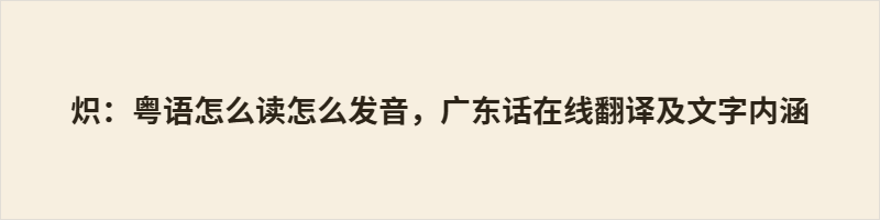 炽：阳江读tʃek24，粤语读ci3，入声短促劲利，如火焰骤起乍收。《尔雅》释“炽”为“盛”，由火势升华为生命气象；郑玄笺《诗》，以犁铧入地之刚猛释“炽”，火与土在字中相融共生；扬雄赋中叶音变读，暗藏盛衰转瞬之思。从农耕之劲到电流之光，文明火种辗转存续于不同载体。开口一念，便是三千年在舌尖重新燃烧。