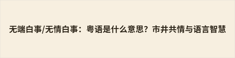 无端白事/无情白事，是粤语地道的口语，意为无缘无故、平白无故，却远比普通话的“无缘无故”更富市井情绪与共情温度。本文从词源拆解、语义变迁、日常用法及地域性格等多重视角，解读这句俗语如何承袭古汉语雅韵又扎根岭南烟火，以极简四字安放普通人面对无妄变故时的困惑与无奈，展现方言背后温柔通透的生活智慧。