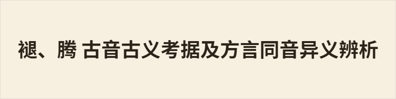 褪、腾 古音古义考据及方言同音异义辨析 褪(吐困切,从衣,本义卸衣花谢)与腾(徒登切,从马,本义奔跃)古音古义迥异。粤语二者韵尾有别(-an/-aŋ),而阳江口语声韵合流为 tʰɐŋ²⁴(腾另有文读),形成同音。方言中语义分明:脱落、减褪用“褪”;挪移、空位用“腾”,互不混淆。