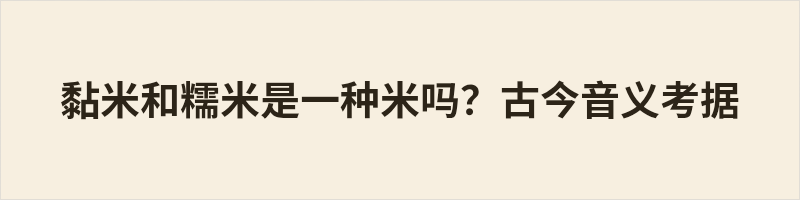 黏米和糯米是一种米吗?古今音义考据 据《康熙字典》考据,糯为米部,专指黏性水稻;黏属黍部,本形容胶着性状,古时黏米多指黍类黄米,二者古时并非同种谷物。糯米是专有粮名,黏为性状描述,古义所指作物各有不同。二者共性是都黏性极强,食用途相近;后世民间口语逐渐混用,如今日常语境中黏米与糯米已所指相同。